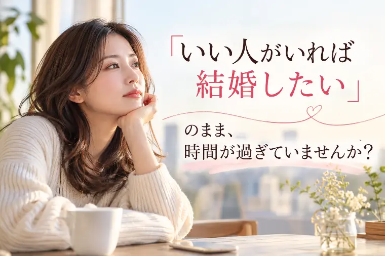 「いい人がいれば…」のまま、時間が過ぎていませんか？