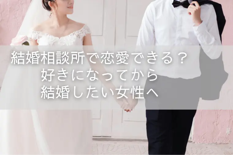 結婚相談所で恋愛できる？好きになってから結婚したい女性へ