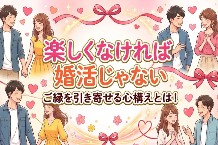 楽しくなければ婚活じゃない～ご縁を引き寄せる心構えとは！