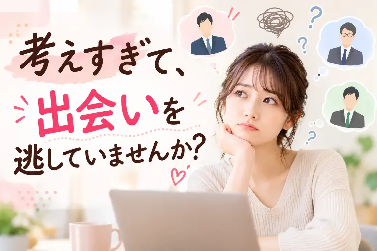婚活で考えすぎて、出会いを逃していませんか？