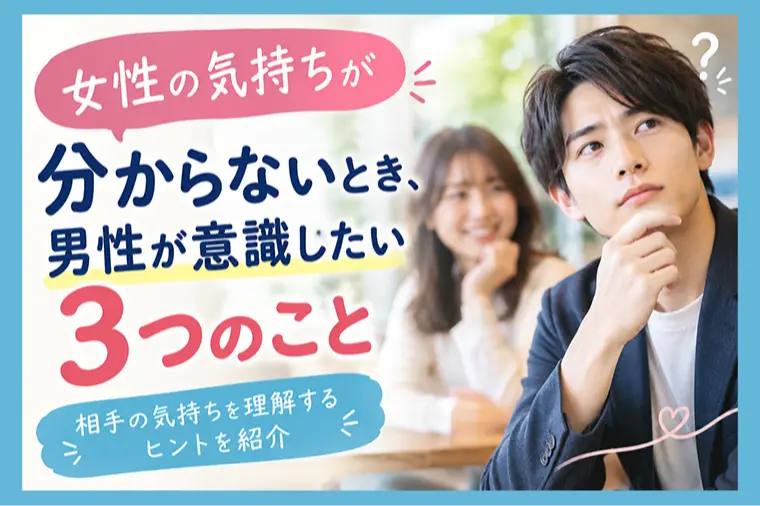 女性の気持ちが分からないとき、男性が意識したい3つのこと
