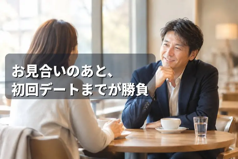 お見合いのあと、初回デートまでが勝負です