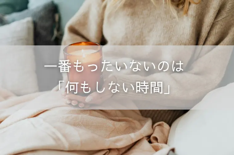 一番もったいないのは「何もしない時間」
