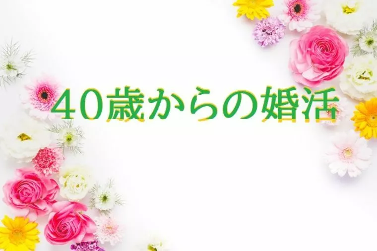 40歳からの婚活は有り？無し？