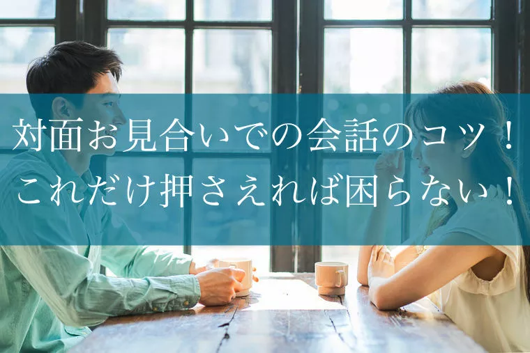 対面お見合いでの会話のコツ！これだけ押さえれば困らない！
