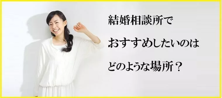結婚相談所でおすすめしたいのはどのような場所？