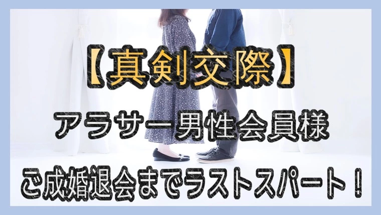【真剣交際】…『ご成婚退会に向けてラストスパート！！』