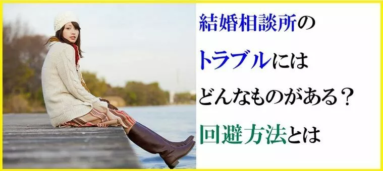 結婚相談所のトラブルにはどんなものがある？回避方法とは