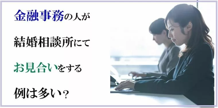 金融事務をしている人が結婚相談所にてお見合いをする例は多