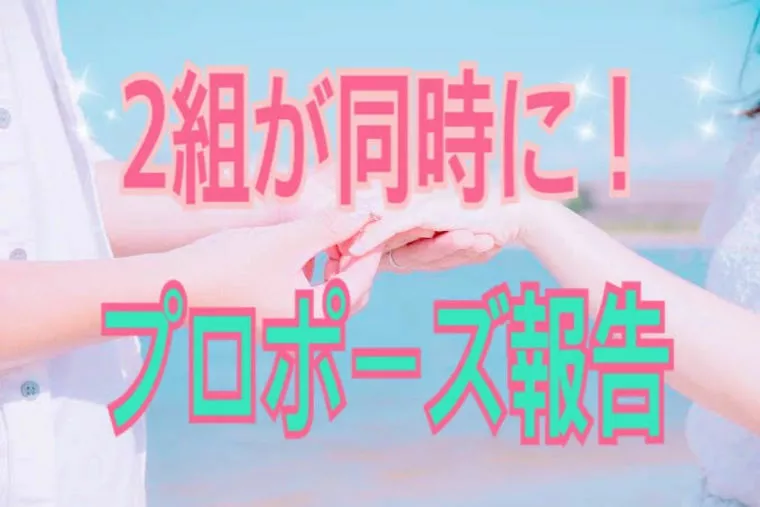 2組同時にプロポーズ報告！