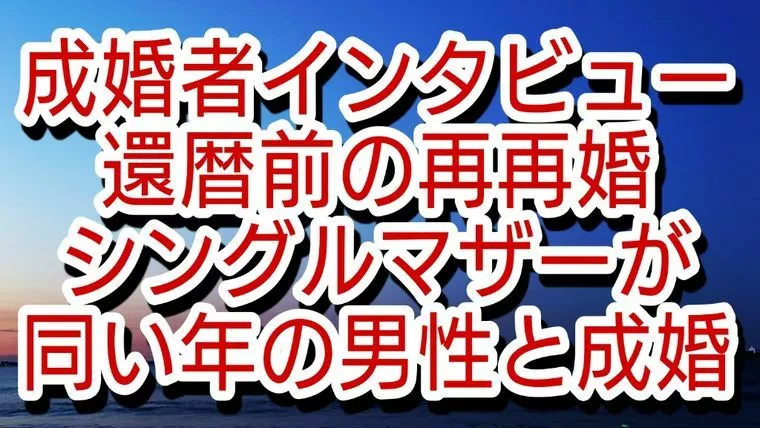還暦前・再々婚・シングルマザーが同い年男性と成婚　　　　
