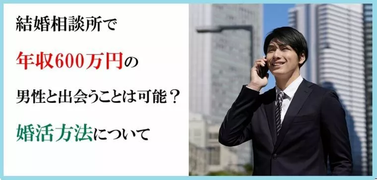 結婚相談所で年収600万円の男性と出会うことは可能？