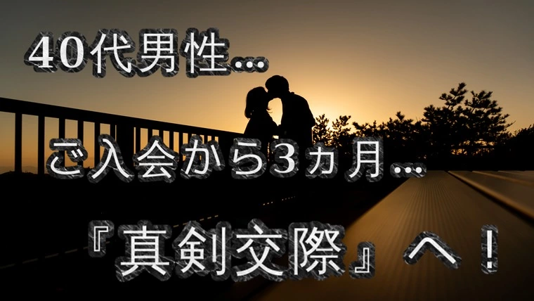 ご入会から3ヵ月…アラフォー男性会員様…『真剣交際』へ！