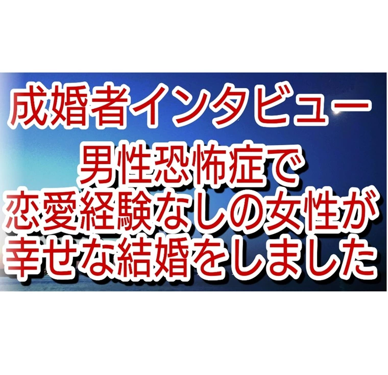 成婚者インタビュー男性恐怖症、恋愛経験ゼロからの成婚