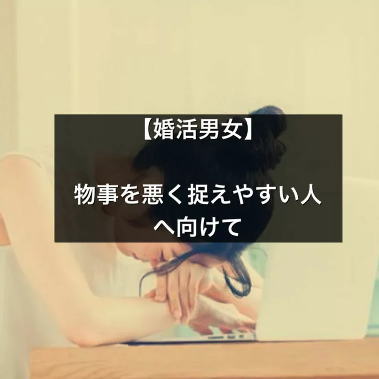 ＜婚活男女＞物事を悪く捉えやすい人へ向けて