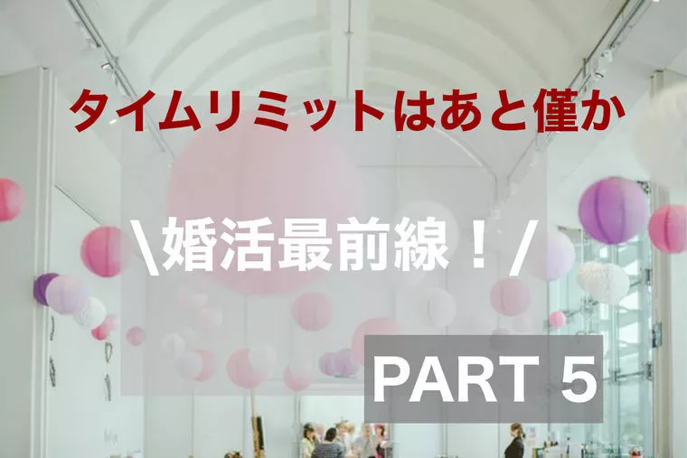  婚活最前線！⑤　逆転劇からの～真剣交際へ！