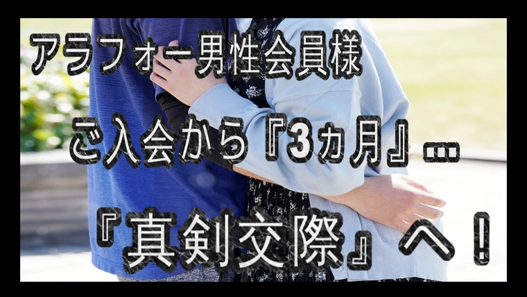 【真剣交際】…30代後半男性会員様…ご入会から『3ヵ月』