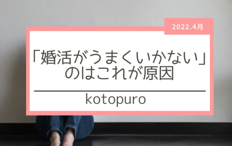 「婚活が上手くいかない」のはこれが原因！