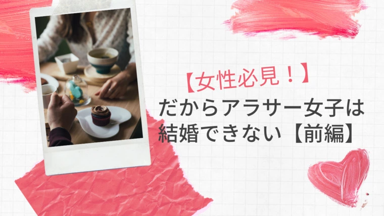 だからアラサー女子は結婚できない？【前編】