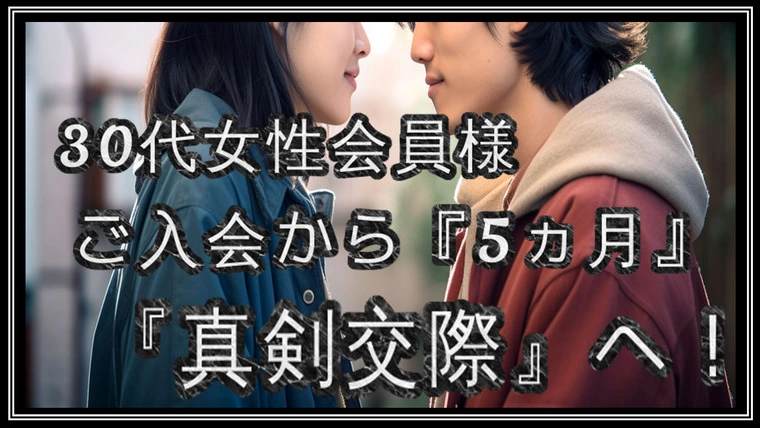 【真剣交際】…30代女性会員様…ご入会から『5ヵ月。』