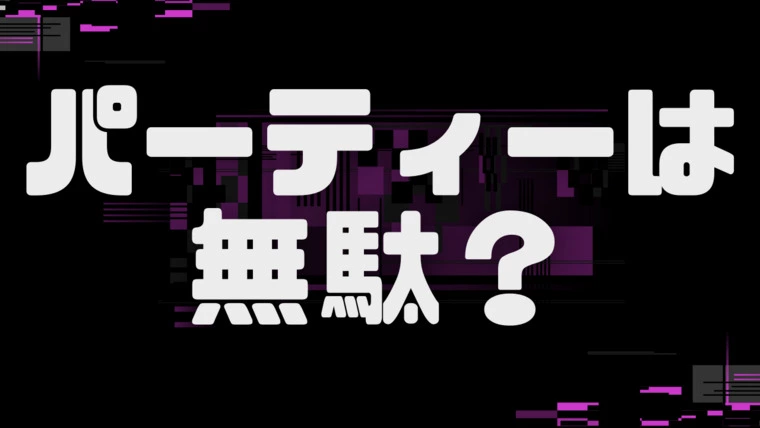 パーティーは無駄？