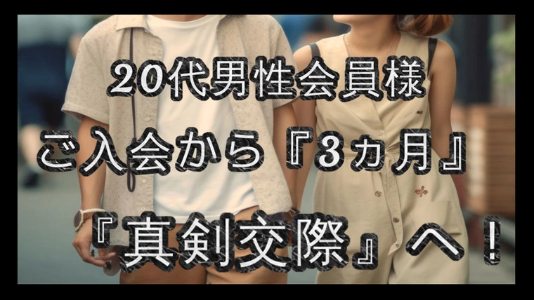 【真剣交際】…20代男性会員様…ご入会から『3ヵ月。』
