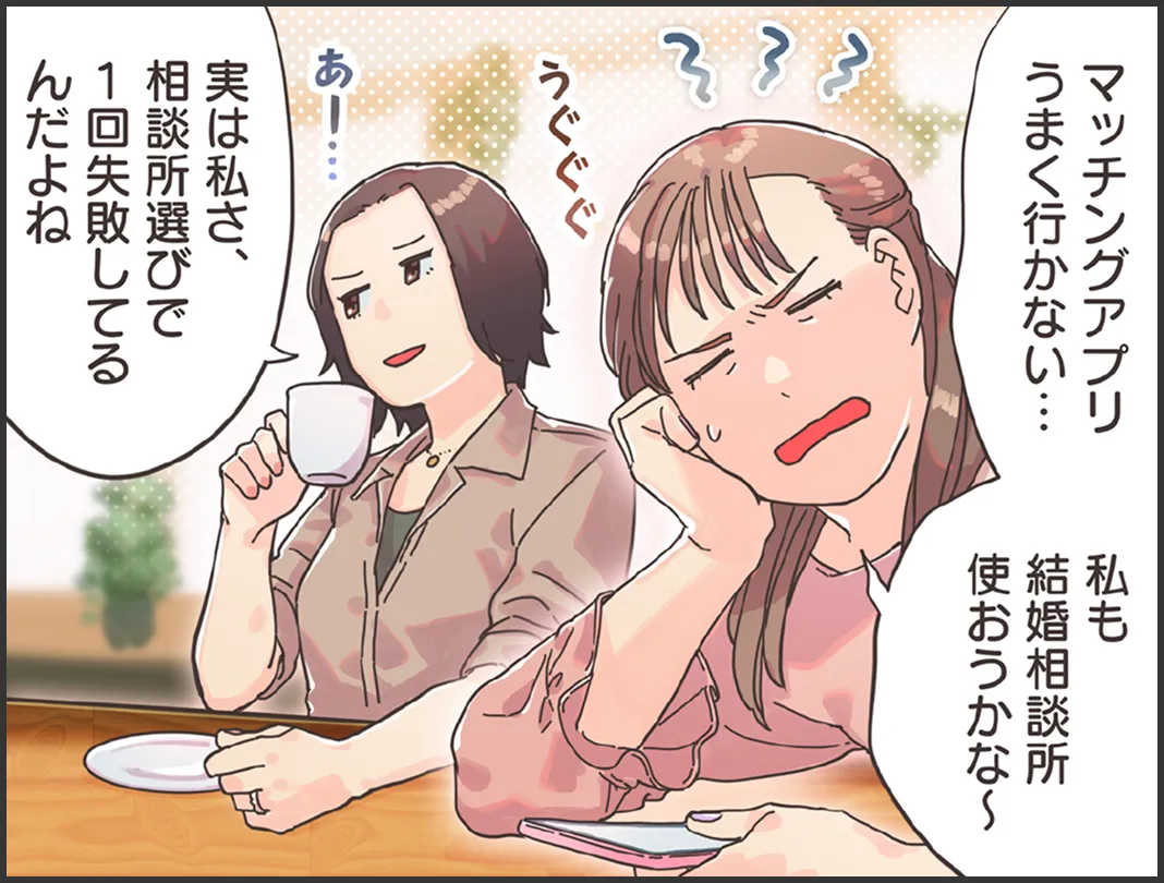 婚活に悩む女性「マッチングアプリもうまく行かないし、私もあなたみたいに結婚相談所使おうかな」友人「言ってなかったけど、実は私、相談所選びで１回失敗してるの」