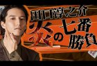 田口淳之介さんが小林剛、村上淳、多井隆晴と対戦！ 炎の七番勝負～最終戦～ は12月1日14時から放送！