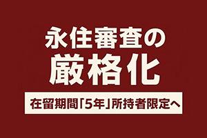 永住審査の厳格化-在留期間「5年」所持者限定へ