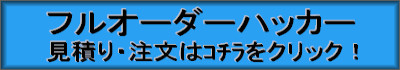 フルオーダーハッカー見積り・注文はｺﾁﾗをクリック！