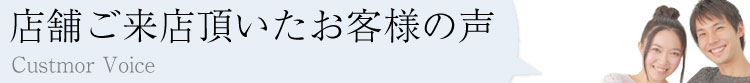 店舗にご来店頂いたお客様の声