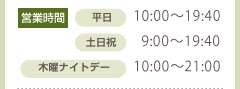 営業時間:平日10:00-19:40 土日祝9:00-19:40 木曜ナイトデー