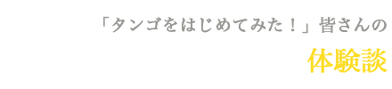 「タンゴをはじめてみた！」皆さんの体験談