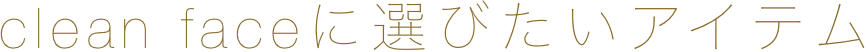 clean faceに選びたいアイテム