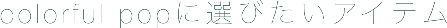 colorful popに選びたいアイテム