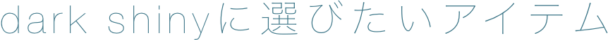 dark shinyに選びたいアイテム