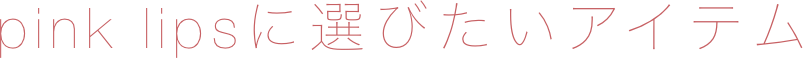 pink lipsに選びたいアイテム