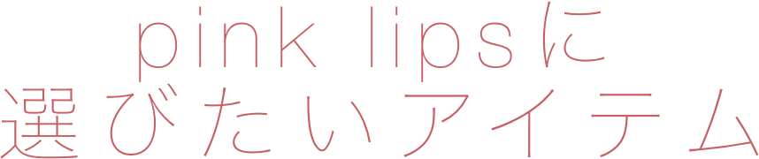 pink lipsに選びたいアイテム