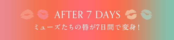AFTER 7 DAYS ミューズたちの唇が7日間で変身!