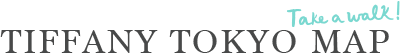 TIFFANY TOKYO MAP Take a Walk!