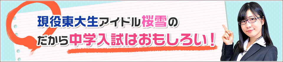 現役東大生アイドル桜雪の『だから中学入試はおもしろい！』