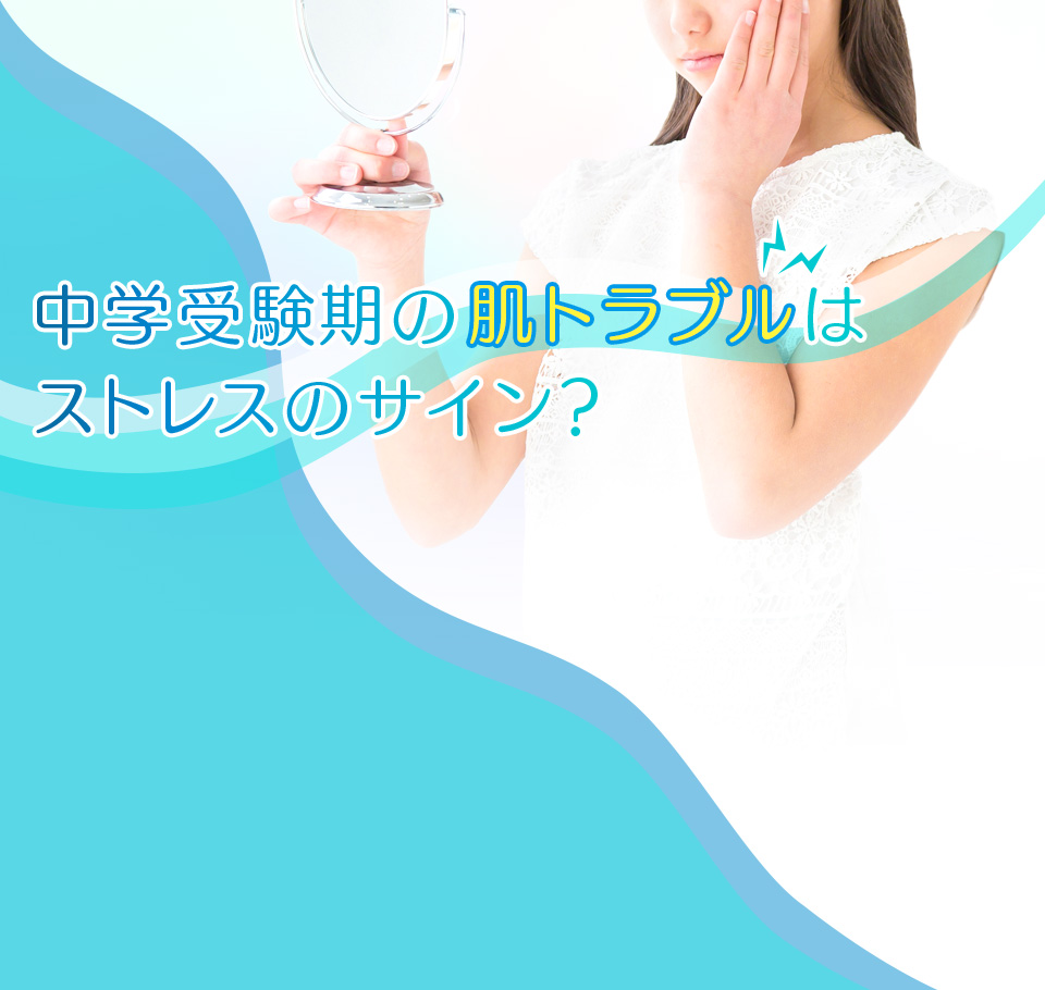 中学受験期の肌トラブルはストレスのサイン？