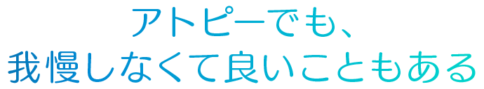 アトピーでも、我慢しなくて良いこともある