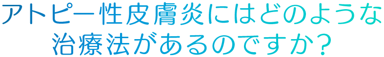 アトピー性皮膚炎にはどのような治療法があるのですか？