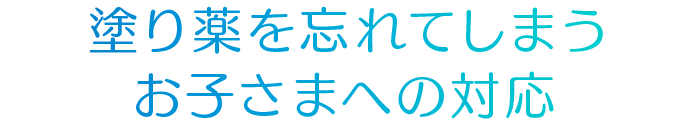塗り薬を忘れてしまうお子さまへの対応
