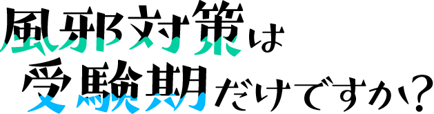 風邪対策は受験期だけですか？