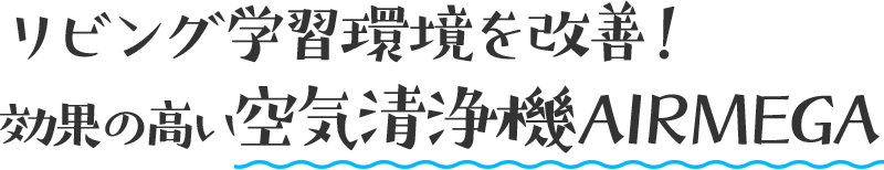 リビング学習環境を改善！ 効果の高い空気清浄機AIRMEGA