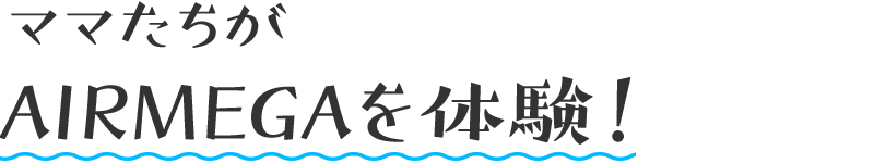 ママたちがAIRMEGAを体験！