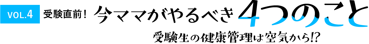 受験直前！ 今ママがやるべき4つのこと 受験生の健康管理は空気から!?