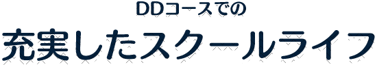 DDコースでの充実したスクールライフ